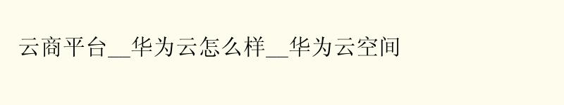 云商平台__华为云怎么样__华为云空间 云商平台__<a href='http://huaweicloud.58g.com.cn' target='_blank' title='华为云'><strong>华为云</strong></a>怎么样__华为云空间