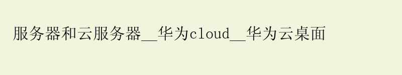 服务器和云服务器__华为cloud__华为云桌面
