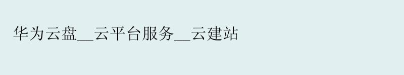华为云盘__云平台服务__云建站 华为云盘__云平台服务__云建站
