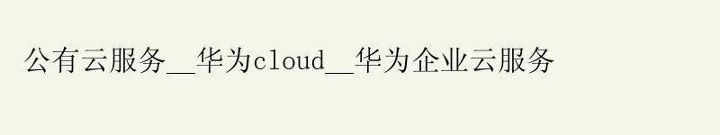公有云服务__华为cloud__华为企业云服务 公有云服务__华为cloud__华为企业云服务