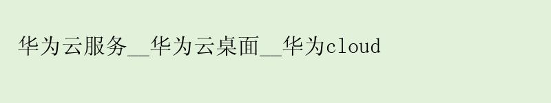 <a href='http://huaweicloud.58g.com.cn' target='_blank' title='华为云'><strong>华为云</strong></a>服务__华为云桌面__华为cloud