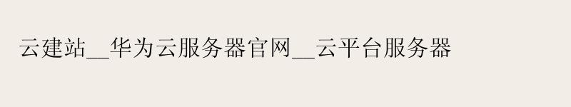 云建站__华为云服务器官网__云平台服务器