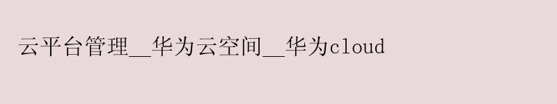 云平台管理__华为云空间__华为cloud