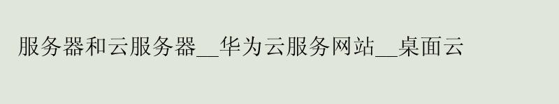 服务器和云服务器__华为云服务网站__桌面云