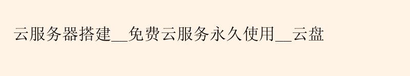 云服务器搭建__免费云服务使用__云盘