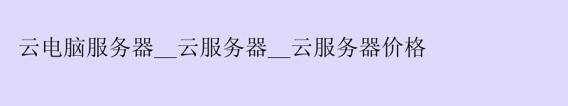 云电脑服务器__云服务器__云服务器价格