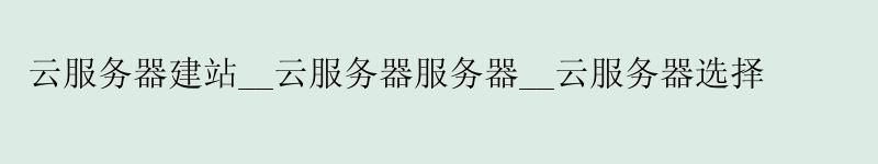 云服务器建站__云服务器服务器__云服务器选择