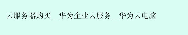 云服务器购买__华为企业云服务__华为云电脑