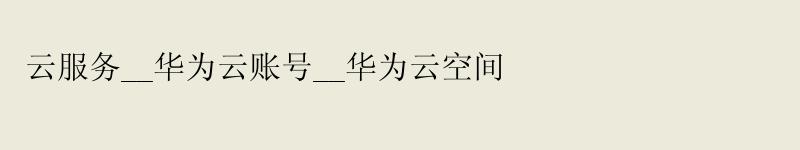 云服务__<a href='http://huaweicloud.58g.com.cn' target='_blank' title='华为云'><strong>华为云</strong></a>账号__华为云空间