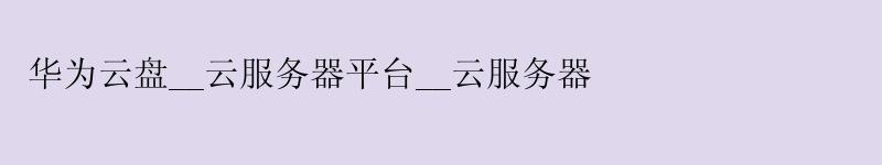 华为云盘__云服务器平台__云服务器