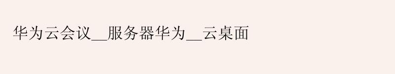 华为云会议__服务器华为__云桌面