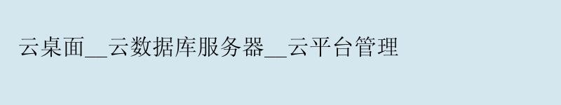 云桌面__云数据库服务器__云平台管理
