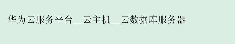 华为云服务平台__云主机__云数据库服务器
