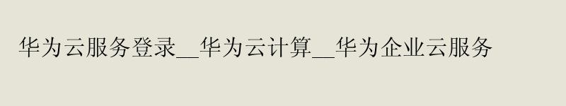 <a href='http://huaweicloud.58g.com.cn' target='_blank' title='华为云'><strong>华为云</strong></a>服务登录__华为云计算__华为企业云服务