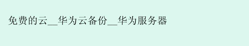 免费的云__华为云备份__华为服务器