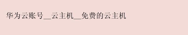 华为云账号__云主机__免费的云主机