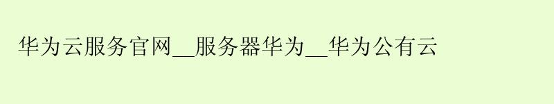 华为云服务官网__服务器华为__华为公有云
