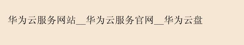 <a href='http://huaweicloud.58g.com.cn' target='_blank' title='华为云'><strong>华为云</strong></a>服务网站__<a href='http://huaweicloud.58g.com.cn' target='_blank' title='华为云'><strong>华为云</strong></a>服务官网__华为云盘