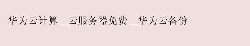 <a href='http://huaweicloud.58g.com.cn' target='_blank' title='华为云'><strong>华为云</strong></a>计算__云服务器免费__华为云备份