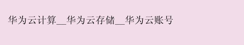 <a href='http://huaweicloud.58g.com.cn' target='_blank' title='华为云'><strong>华为云</strong></a>计算__<a href='http://huaweicloud.58g.com.cn' target='_blank' title='华为云'><strong>华为云</strong></a>存储__华为云账号