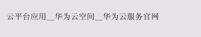 云平台应用__<a href='http://huaweicloud.58g.com.cn' target='_blank' title='华为云'><strong>华为云</strong></a>空间__华为云服务官网