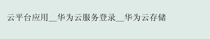 云平台应用__<a href='http://huaweicloud.58g.com.cn' target='_blank' title='华为云'><strong>华为云</strong></a>服务登录__华为云存储