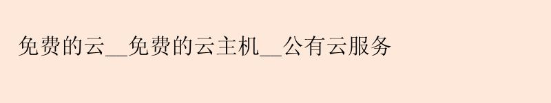 免费的云__免费的云主机__公有云服务
