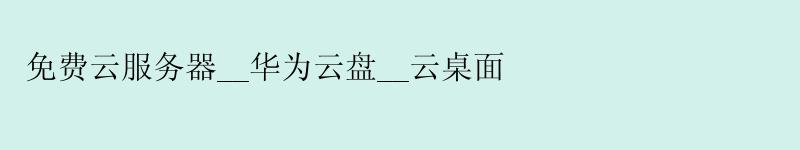 免费云服务器__华为云盘__云桌面