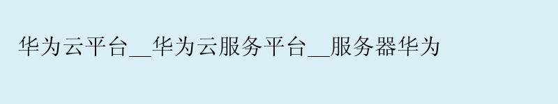<a href='http://huaweicloud.58g.com.cn' target='_blank' title='华为云'><strong>华为云</strong></a>平台__华为云服务平台__服务器华为