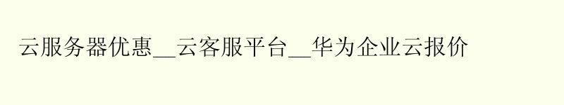 云服务器优惠__云客服平台__华为企业云报价