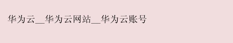 <a href='http://huaweicloud.58g.com.cn' target='_blank' title='华为云'><strong>华为云</strong></a>__<a href='http://huaweicloud.58g.com.cn' target='_blank' title='华为云'><strong>华为云</strong></a>网站__华为云账号