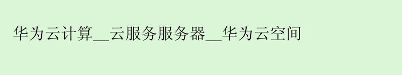 <a href='http://huaweicloud.58g.com.cn' target='_blank' title='华为云'><strong>华为云</strong></a>计算__云服务服务器__华为云空间