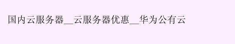 国内云服务器__云服务器优惠__华为公有云