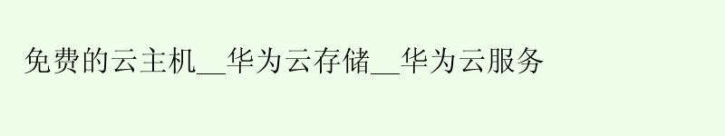 免费的云主机__<a href='http://huaweicloud.58g.com.cn' target='_blank' title='华为云'><strong>华为云</strong></a>存储__华为云服务