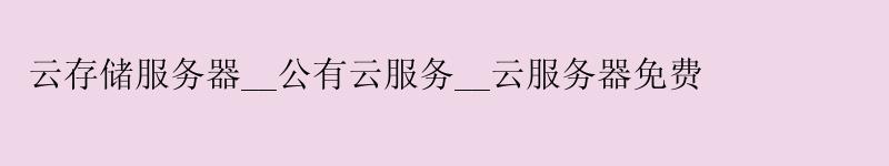 云存储服务器__公有云服务__云服务器免费