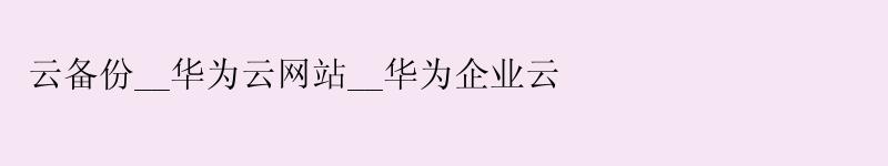 云备份__华为云网站__华为企业云