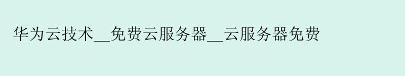 华为云技术__免费云服务器__云服务器免费