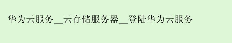 <a href='http://huaweicloud.58g.com.cn' target='_blank' title='华为云'><strong>华为云</strong></a>服务__云存储服务器__登陆华为云服务