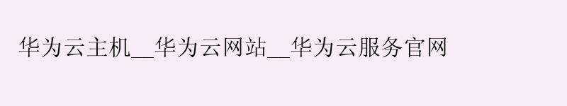 <a href='http://huaweicloud.58g.com.cn' target='_blank' title='华为云'><strong>华为云</strong></a>主机__<a href='http://huaweicloud.58g.com.cn' target='_blank' title='华为云'><strong>华为云</strong></a>网站__华为云服务官网