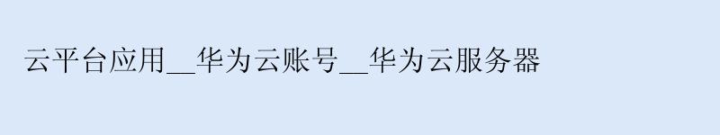 云平台应用__<a href='http://huaweicloud.58g.com.cn' target='_blank' title='华为云'><strong>华为云</strong></a>账号__华为云服务器