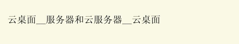 云桌面__服务器和云服务器__云桌面