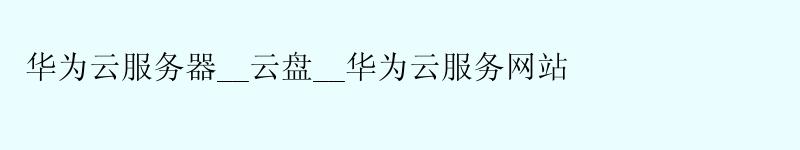 华为云服务器__云盘__华为云服务网站 <a href='http://huaweicloud.58g.com.cn' target='_blank' title='华为云'><strong>华为云</strong></a>服务器__云盘__华为云服务网站