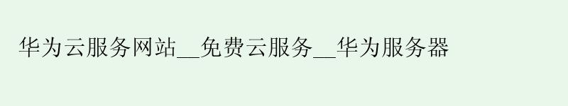 华为云服务网站__免费云服务__华为服务器