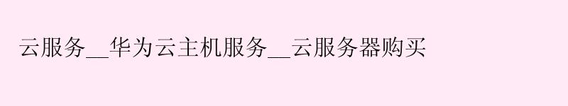 云服务__华为云主机服务__云服务器购买
