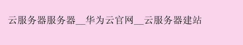 云服务器服务器__华为云官网__云服务器建站 云服务器服务器__华为云官网__云服务器建站