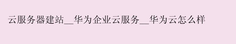 云服务器建站__华为企业云服务__华为云怎么样