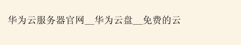 <a href='http://huaweicloud.58g.com.cn' target='_blank' title='华为云'><strong>华为云</strong></a>服务器官网__华为云盘__免费的云