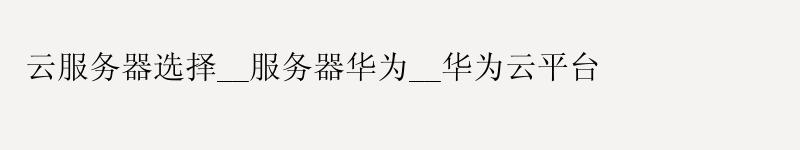 云服务器选择__服务器华为__华为云平台