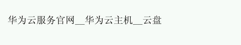 <a href='http://huaweicloud.58g.com.cn' target='_blank' title='华为云'><strong>华为云</strong></a>服务官网__华为云主机__云盘