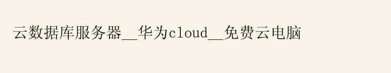 云数据库服务器__华为cloud__免费云电脑 云数据库服务器__华为cloud__免费云电脑